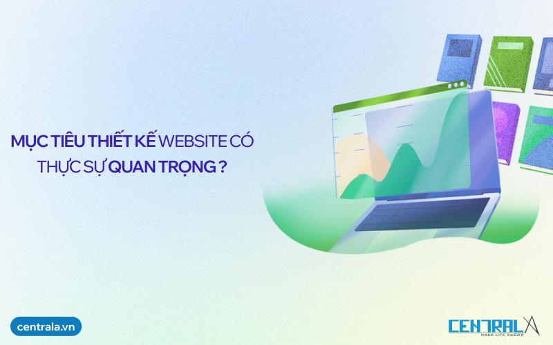 Mục tiêu thiết kế website có thực sự quan trọng? Bạn đã định hướng đúng mục tiêu của mình chưa ?