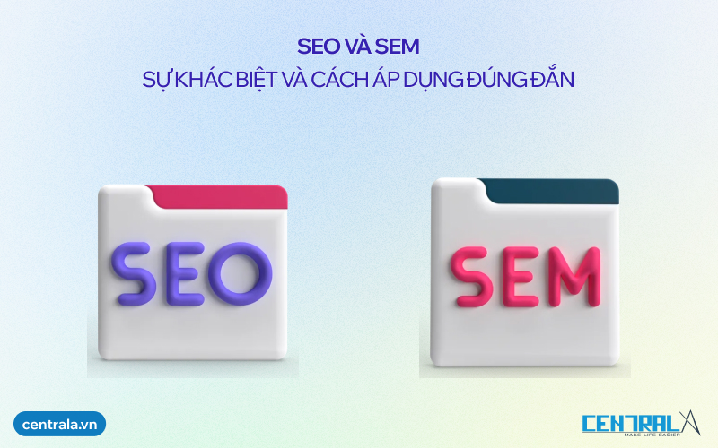 SEO và SEM: Sự khác biệt và cách áp dụng hiệu quả để tăng trưởng website